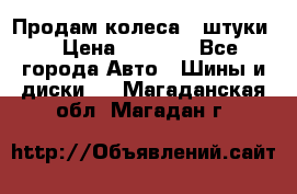 Продам колеса 4 штуки  › Цена ­ 8 000 - Все города Авто » Шины и диски   . Магаданская обл.,Магадан г.